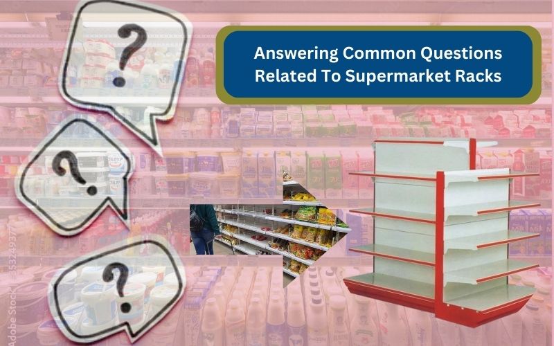 Answering Common Questions Related To Supermarket Racks
